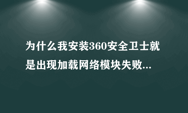 为什么我安装360安全卫士就是出现加载网络模块失败、无法继续安装