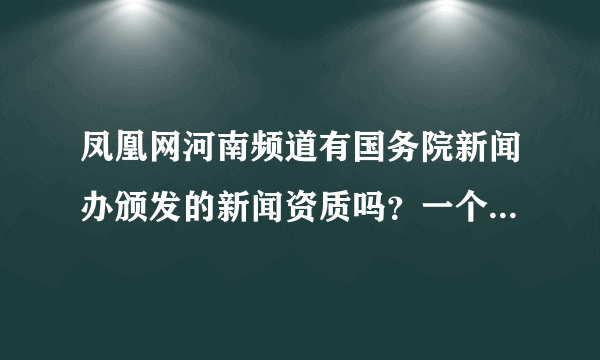 凤凰网河南频道有国务院新闻办颁发的新闻资质吗？一个商业网站的分支居然大肆的做时政、社会类原创新闻！