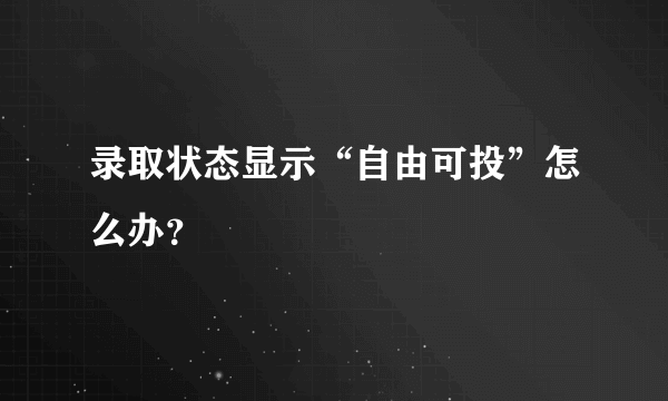 录取状态显示“自由可投”怎么办？