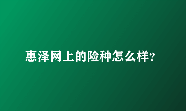 惠泽网上的险种怎么样？