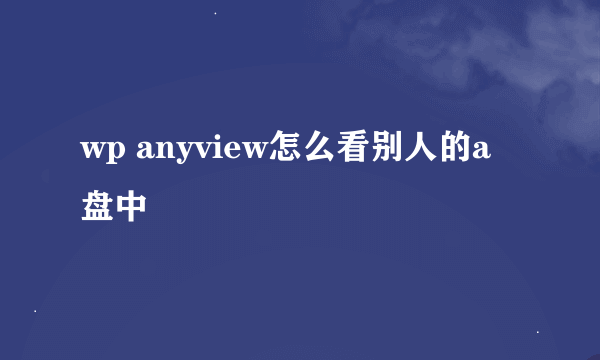 wp anyview怎么看别人的a盘中