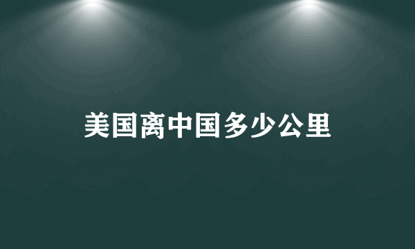 美国离中国多少公里