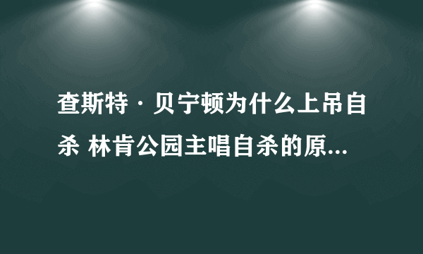 查斯特·贝宁顿为什么上吊自杀 林肯公园主唱自杀的原因是什么