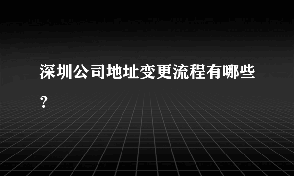 深圳公司地址变更流程有哪些？