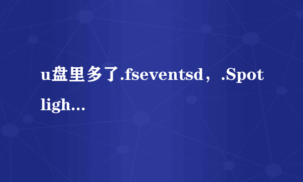 u盘里多了.fseventsd，.Spotlight-V100，.Trashes三个文件夹 怎么删都删不掉