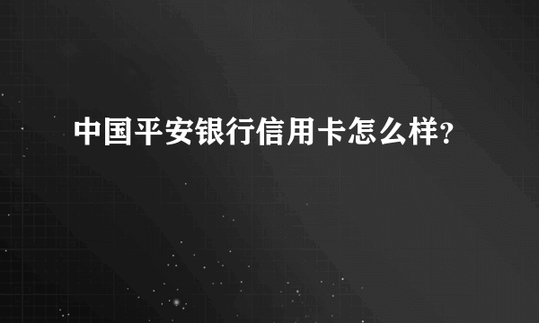 中国平安银行信用卡怎么样？