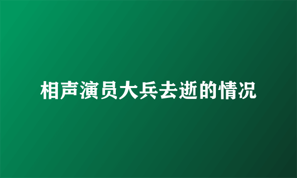 相声演员大兵去逝的情况