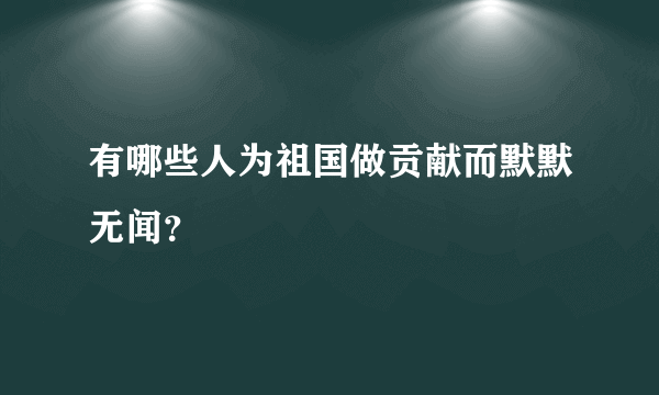 有哪些人为祖国做贡献而默默无闻？