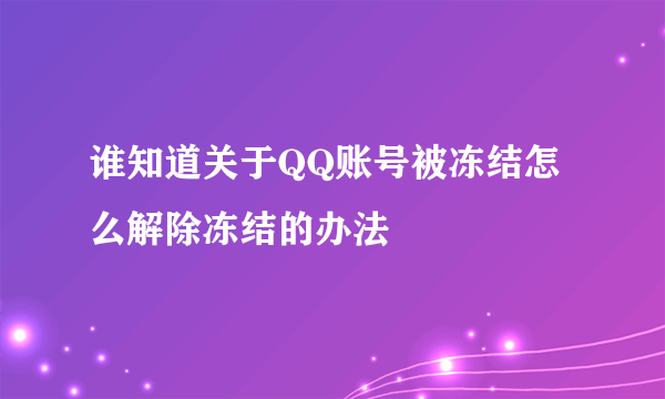 谁知道关于QQ账号被冻结怎么解除冻结的办法