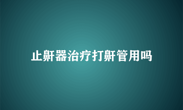 止鼾器治疗打鼾管用吗