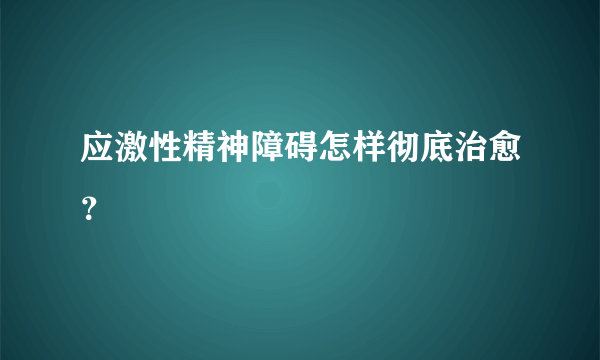 应激性精神障碍怎样彻底治愈？