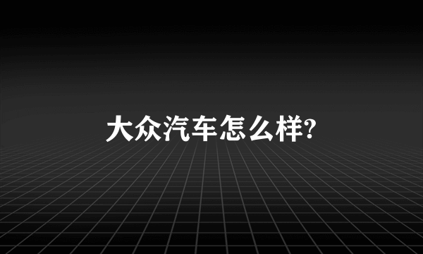 大众汽车怎么样?