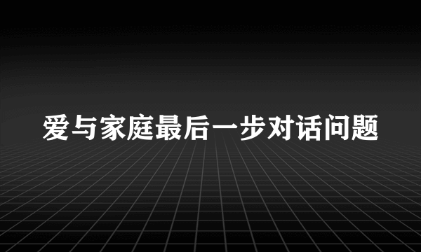 爱与家庭最后一步对话问题