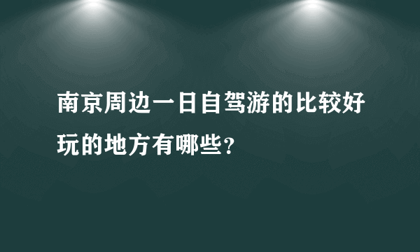 南京周边一日自驾游的比较好玩的地方有哪些？