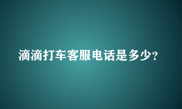 滴滴打车客服电话是多少？