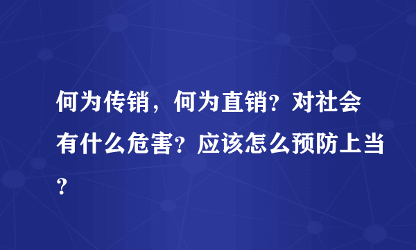 何为传销，何为直销？对社会有什么危害？应该怎么预防上当？