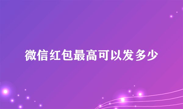 微信红包最高可以发多少