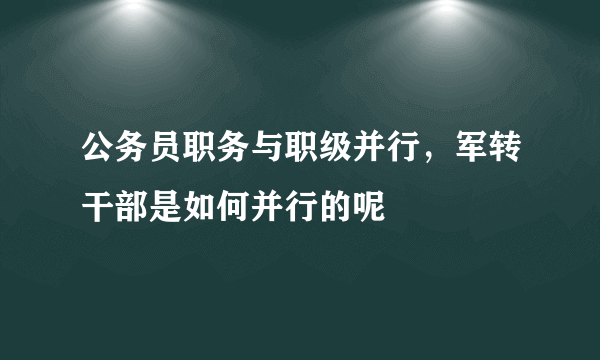 公务员职务与职级并行，军转干部是如何并行的呢