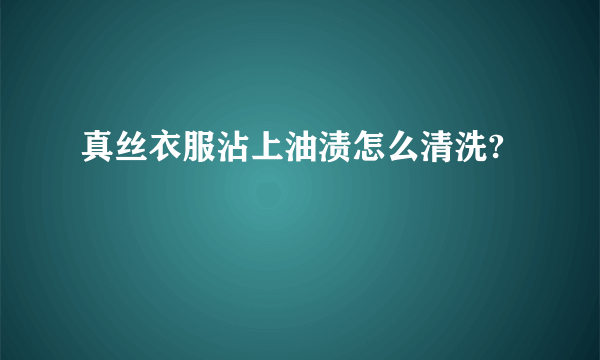 真丝衣服沾上油渍怎么清洗?