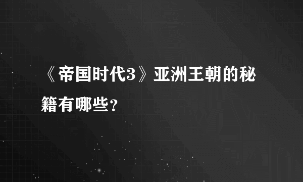 《帝国时代3》亚洲王朝的秘籍有哪些？