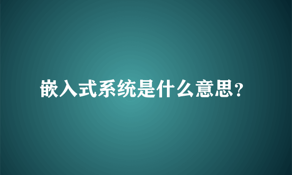 嵌入式系统是什么意思？