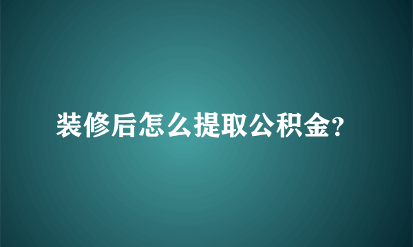 装修后怎么提取公积金？