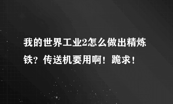 我的世界工业2怎么做出精炼铁？传送机要用啊！跪求！