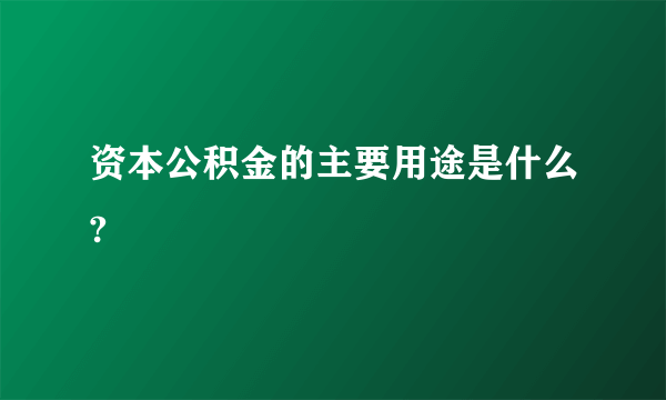 资本公积金的主要用途是什么?