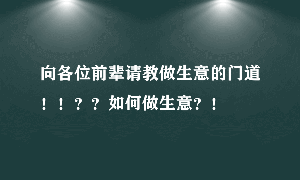 向各位前辈请教做生意的门道！！？？如何做生意？！