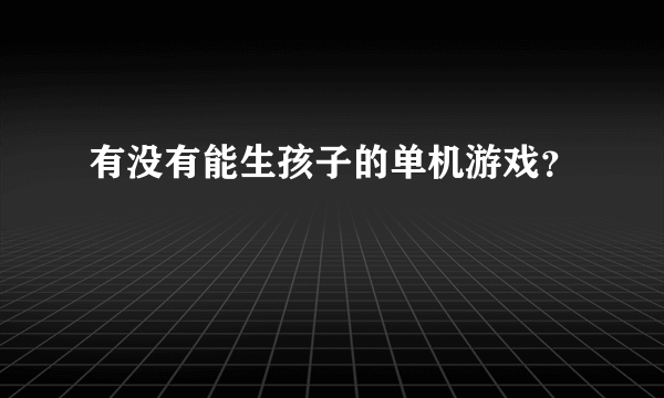 有没有能生孩子的单机游戏？