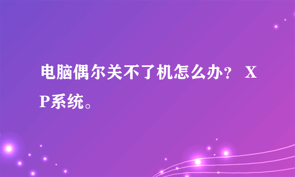 电脑偶尔关不了机怎么办？ XP系统。