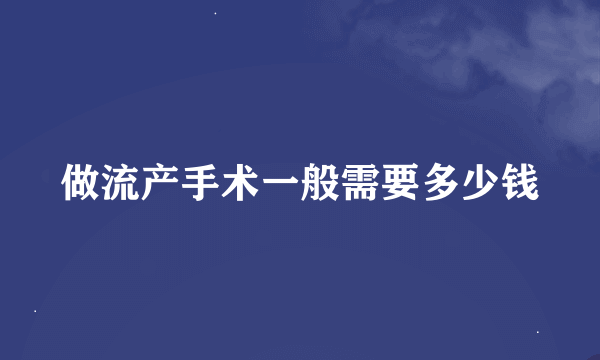 做流产手术一般需要多少钱