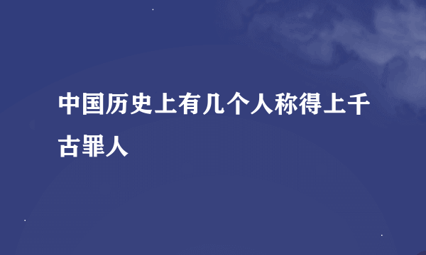 中国历史上有几个人称得上千古罪人