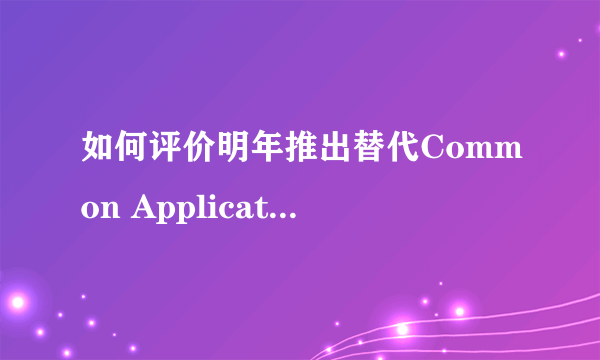 如何评价明年推出替代Common Application的Coalition Application...