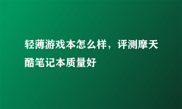 轻薄游戏本怎么样，评测摩天酷笔记本质量好