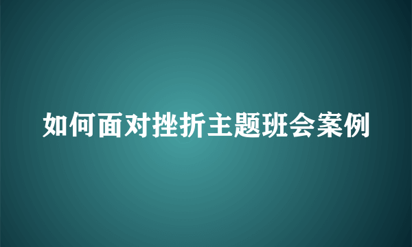 如何面对挫折主题班会案例