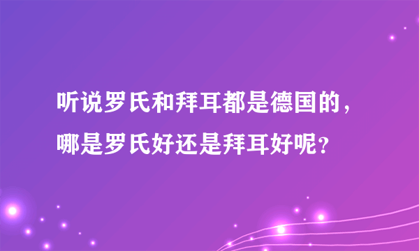 听说罗氏和拜耳都是德国的，哪是罗氏好还是拜耳好呢？