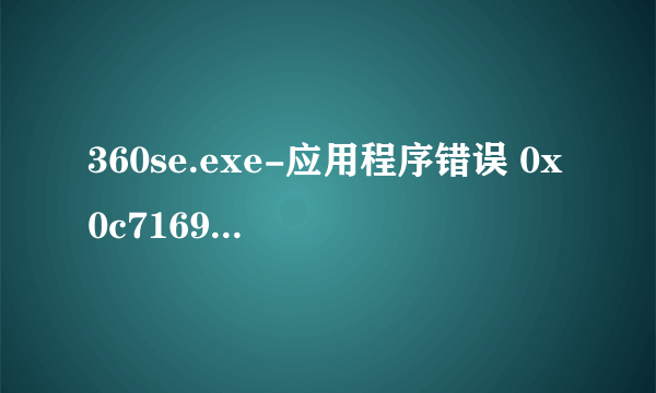 360se.exe-应用程序错误 0x0c71695d(数字每一次都不同）指令引用的0X00000000内存。该内存不能为