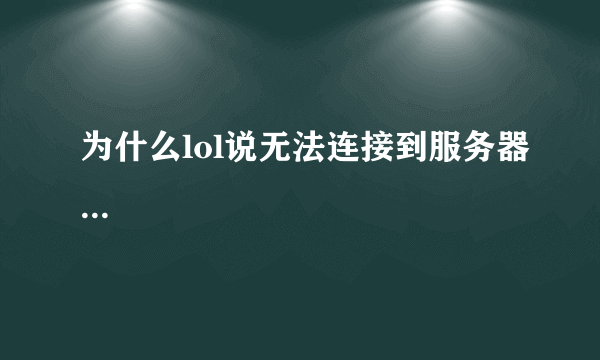 为什么lol说无法连接到服务器...