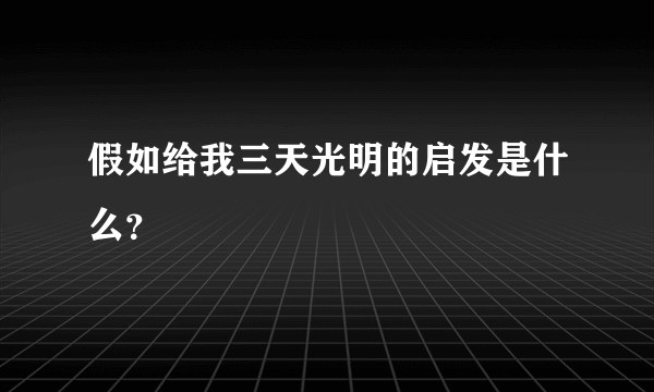 假如给我三天光明的启发是什么？