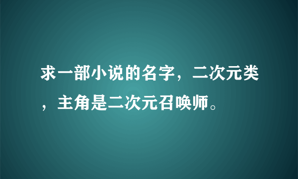 求一部小说的名字，二次元类，主角是二次元召唤师。