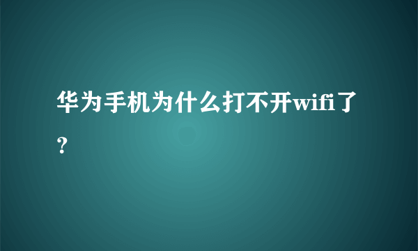 华为手机为什么打不开wifi了？