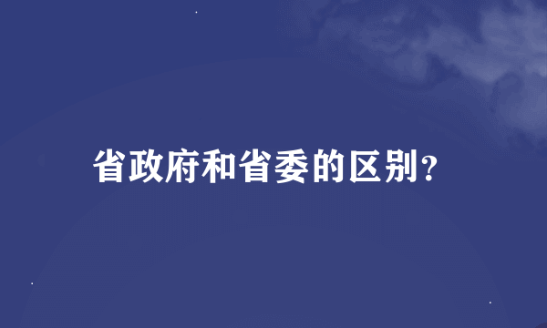 省政府和省委的区别？