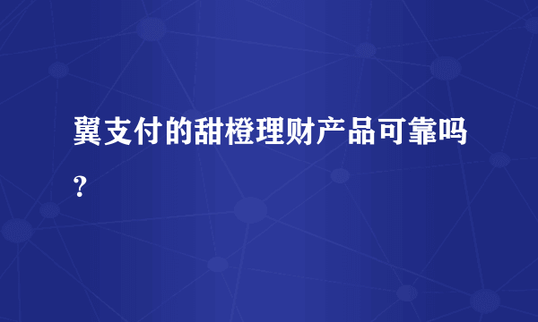 翼支付的甜橙理财产品可靠吗？