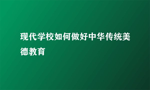 现代学校如何做好中华传统美德教育