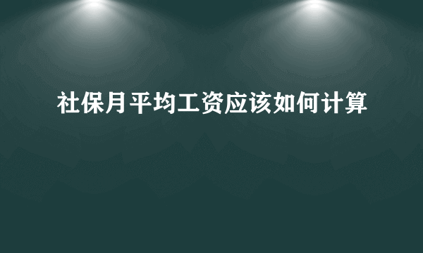 社保月平均工资应该如何计算