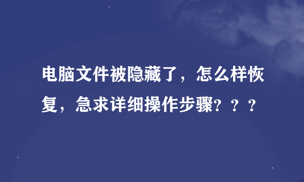 电脑文件被隐藏了，怎么样恢复，急求详细操作步骤？？？