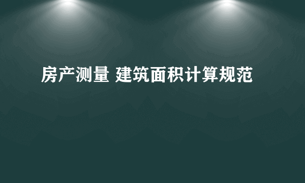 房产测量 建筑面积计算规范