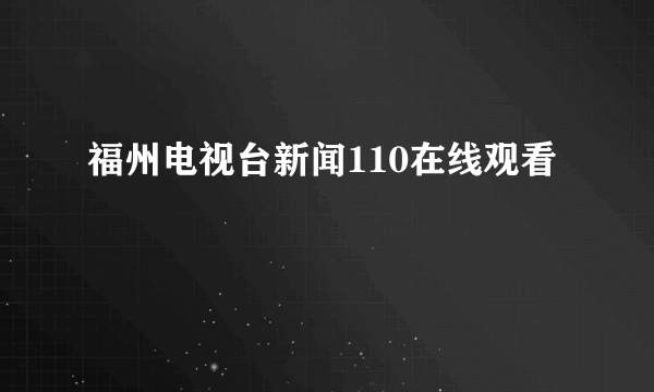 福州电视台新闻110在线观看