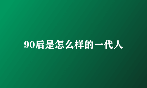 90后是怎么样的一代人